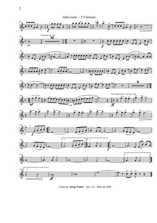 & b
96
œ œ œ œ œ œ Œ
f
œ œ œ œ
Œ Œ
œ œ œ œ œ œ
Œ J
œb>
‰
.œ>
J
œ> œ œ œ œ œ œ w
& b 4
2 c
102
w
"Fernando" q = 96
12
∑ ∑ Œ
f
œ œ œ œ œ œ œ
œ œ œ
œ œ
& b
119
œ œ œ œ
œ œ
J
œ .œ ˙
j
œ ‰ œ œ œ œ œ œ œ
œ œ œ
œ œ œ œ œ œ
œ œ
J
œ .œ œ œ œ
& b
125
œ œ œ œ J
œ. œ
J
œ ˙ œ œ œ œ w
j
œ ‰ œn œ œ œ œœ œb œ œ œ
œ œ œ œ œ œ œ œ
& b 42
131
J
œ .œ ˙
J
œ ‰ œ œ œ œ œ œ œ
œ œ œ
œ œ œ œ œ œ œ œ ˙ Ó
2
& b 42 c n
138 3
œ
F
œ œ œ œ œ œ œ œ œ œn
rall . . . .
œn œ œ œ œ œ œ œ
ƒ
.˙
Œ
"The winner takes it all" q = 120
Œ œ>
J
œ .œ> .œ>
J
œ> ˙
&
144
Œ
œ>
J
œ .œ> .œ>
J
œ> ˙
Œ
œ>
J
œ .œ> .œ>
J
œ> ˙
Œ
œ>
J
œ .œ> .œ>
J
œ> ˙
& ..
150
˙
œ
f
œ œ œ
,
w ˙ œ œ œ œ œ œ œ ˙ ˙ œ œ œ œ w
& .. ..
156
˙ œ œ œ œ w
1
˙ œ œ œ œ
2
.œ
j
œ ˙
f
w .œ j
œ œ œ .œ œ
& ..
162
w .œ
j
œ ˙ w ˙ ˙ w
1
.œ
j
œ ˙
&
168 2
˙ ˙ wb
ƒ
wb w
J
œ ‰ œ> œ>
J
œ>
‰ Œ
2
Abba Gold - 2º Clarinete
Cópia de: Jorge Nobre Ipu - Ce. Maio de 2005
 