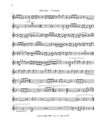 & b
96
œ œ œ œ œ œ Œ
f
œ œ œ œ Œ Œ œ œ œ œ œ œ Œ J
œ>
‰
.œ> j
œ
>
œ œ œ œ œ œ w
& b 42 c
102
w
"Fernando" q = 96
12
∑ ∑ Œ
f
œ œ œ œ œ œ œ œ œ œ
œ œ
& b
119
œ œ œ œ
œ œ
J
œ .œ ˙
j
œ ‰ œ œ œ œ œ œ œ œ œ œ
œ œ œ œ œ œ
œ œ
J
œ .œ œ œ œ
& b
125
œ œ œ œ
J
œ. œ J
œ ˙ œ œ œ œ w
j
œ ‰ œn œ œ œ œœ œb œ œ œ
œ œ œ œ œ œ œ œ
& b 42
131
J
œ .œ ˙
J
œ ‰ œ œ œ œ œ œ œ œ œ œ
œ œ œ œ œ œ œ œ ˙ Ó
2
& b 42 c n
138 3
œ
F
œ œ œ œ œ œ œ œ œ œn
rall . . . .
œn œ œ œ œ œ œ œ
ƒ
.˙
Œ
"The winner takes it all" q = 120
Œ
œ>
J
œ .œ> .œ>
J
œ> ˙
&
144
Œ œ>
J
œ .œ> .œ>
J
œ> ˙ Œ
œ>
J
œ .œ> .œ>
J
œ> ˙ Œ œ>
J
œ .œ> .œ>
J
œ> ˙
& ..
150
˙ œ
f
œ œ œ
,
w ˙ œ œ œ œ œ œ œ ˙ ˙ œ œ œ œ w
& .. ..
156
˙ œ œ œ œ w
1
˙ œ œ œ œ
2
.œ
j
œ ˙
f
w .œ j
œ œ œ .œ œ
& ..
162
w .œ
j
œ ˙ w ˙ ˙ w
1
.œ
j
œ ˙
&
168 2
˙ ˙ wb
ƒ
wb w
J
œ ‰ œ> œ>
J
œ>
‰ Œ
2
Abba Gold - 3º Clarinete
Cópia de: Jorge Nobre Ipu - Ce. Maio de 2005
 