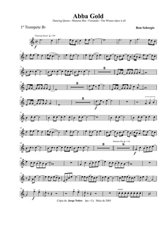 & c
f
"Dancing Queen" q = 100
.˙ œ .˙ œ œ œ œ œ. œ ˙ w .˙ œ .˙ œ œ œ
&
7
œ œ. œ œ œ œ œ .œ ˙ œ œ. œ ˙ œ œ. œ
J
œ .œ .œ œ œ œ .œ œ œ œ œ œ .œ .œ œ œ œ
&
13
.œ œ ‰ J
œ ˙ .œ œ ‰ J
œ œ œ œ œ .œ œ ‰ J
œ ˙
3
œ œ œ œ œ œ œ œ œ w
&
21
œ œ œ œ œ œ œ œ œ w
3 .œ œ ‰ J
œ ˙
œ œ œ œ œ œ
j
œ œ j
œ w
&
29
œ œ œ œ œ œ
j
œ .œ w
3 .œ
f
œ ‰ J
œ ˙ ∑ Ó
3
œ œ œ
&
37
œ œ. œ ˙ œ œ. œ
J
œ œ
J
œ œ œ. œ ˙ w œ œ. œ ˙ œ œ. œ
J
œ œ
J
œ
&
43
œ œ. œ œ œ œ œ .œ ˙ œ œ. œ ˙ œ œ. œ
J
œ .œ .œ œ œ œ .œ œ œ œ œ œ .œ .œ œ œ œ
&
49
.œ œ ‰ J
œ ˙ .œ œ ‰ J
œ œ œ œ œ .œ œ ‰ J
œ ˙
3 Mamma Mia q = 136
8
œ
f
œ œ œ œ œ
&
64
œ œ œ œ œ œ œ w ∑ œ œ œ œ œ œ œ œ œ œ œ œ œ w ∑
&
71
‰ j
œ œ œ ˙ œ œ œ œ œ œ
œ œ œ œ ˙ œ œ œ œ œ œ œ
J
œ œ
J
œ ˙ œ œ œ œ œ œ œ
J
œ œ j
œ ˙
&
78
˙
œ>
f
œ>
J
œ.
‰ Œ Ó Ó œ> œ>
J
œ.
‰ Œ Ó ∑
muted
œ. œ. œ. œ. œ. œ. œ. œ.
‘
Cópia de: Jorge Nobre Ipu - Ce. Maio de 2005
Abba Gold
Ron Sebregts
Dancing Queen - Mamma Mia - Fernando - The Winner takes it all
1º Trompete Bb
 
