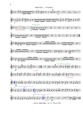 & b
80
˙ œ> œ> œœ œ œœœ œœ ˙ œ> œ>
J
œ ‰ Œ 
7
w
f
w w w
& b bb
95
Œ
J
œ
>
‰ .œ
>
J
œ>
f
œ œ œ œ œ œ œ œ œ œ œ œ œ œ œ œ œ œ œ œ œ Œ
J
œ
>
‰ .œ
>
J
œ> œ œ œ œ œ
& bb
101
w w
p
œ œ œ œ œ œ œ œ
"Fernando" q = 96
   
& bb
42
108
œ œ œ œ œ œ œ œ  œ œ œ œ œ œ œ œ    
& bb
4
2 c
115
œ œ œ œ œ œ œ œ œ œ œ œ
 œ œ œ œ œ œ œ œ 
œ œ œ œ œ œ œ œ

& bb
122
œ œ œ œ œ œ œ œ 
œ œ œ œ œ œ œ œ ˙
J
œ œ
J
œn ˙ œn œ œb w
& bb
128
J
œ ‰ œ œ œ œ œ œ œ œ œ œ œ œ œ œ  œ œ œ œ œ œ œ œ  œ œ œ œ œ œ œ œ 
& bb
42 c nb
135
˙
>
œ
>
œ
>
œ
ƒ
˙ œ
>
œ
>
œ
>
w ∑
3
Œ œ>
J
œ .œ>"The winner takes it all" q = 120
.œ>
J
œ> ˙
& b
144
Œ œ>
J
œ .œ> .œ>
J
œ> ˙ Œ œ>
J
œ .œ> .œ>
J
œ> ˙ Œ œ>
J
œ .œ> .œ>
J
œ> ˙ ˙ 
& b ..
151
Œ œ
j
œ .œ
F
.œ
j
œ ˙ Œ œ
j
œ .œ .œ
j
œ ˙ Œ œ
J
œ .œ .œ
J
œ ˙ Œ œ
j
œ .œ
& b .. ..
158 1
.œ
j
œ ˙
2
.œ
j
œ ˙ Œ œ
J
œ .œ
f
.œ j
œ œ œ Œ œ
j
œ .œ .œ
J
œ œ œ Œ œ
J
œ .œ
& b ..
165
.œ j
œ œ œ Œ œ
j
œ .œ
1
.œ
j
œ ˙
2
˙ ˙ wb
ƒ
w w
J
œ ‰œ
>
œ
>
j
œ
>
‰ Œ
2
Abba Gold - 1ª Trompa F
Cópia de: Jorge Nobre Ipu - Ce. Maio de 2005
 