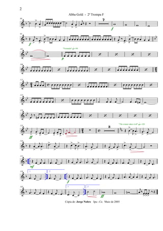 & b
80
˙ œ
>
œ
>
œœ œ œœœ œœ ˙ œ
>
œ
>
j
œ ‰ Œ 
7
w
f
w w w
& b bb
95
Œ j
œ
>
‰ .œ
> J
œ
>
f
œ œ œ œ œ œ œ œ œ œ œ œ œ œ œ œ œ œ œ œ œ Œ j
œ
>
‰ .œ
> J
œ
>
œ œ œ œ œ
& bb
101
w w œ œ œ œ œ œ œ œ
"Fernando" q = 96
p
   
& bb
42
108
œ œ œ œ œ œ œ œ  œ œ œ œ œ œ œ œ   œ œ œ œ œ œ œ œ 
& bb
4
2 c
115
œ œ œ œ œ œ œ œ œ œ œ œ  œ œ œ œ œ œ œ œ  œ œ œ œ œ œ œ œ 
& bb
122
œ œ œ œ œ œ œ œ  œ œ œ œ œ œ œ œ ˙
j
œ œ
j
œ ˙ œ œ œn w
& bb
128
j
œ ‰ œn œ œ œ œ œ œ œ œ œ œ œ œ œ     
& bb
42 c nb
135
˙
>
œ
> œ
>
œ
ƒ
˙ œ
>
œ
> œ
>
j
œ .œ ˙ ∑
3
Œ œ
>
J
œ .œ
>
"The winner takes it all" q = 120
.œ
>
j
œ
>
˙
& b
144
Œ œ
>
j
œ .œ
>
.œ> j
œ
>
˙ Œ œ>
J
œ .œ
>
.œ
>
j
œ
>
˙ Œ œ
>
j
œ .œ
>
.œ> j
œ
>
˙ ˙ 
& b ..
151
Œ œ
j
œ .œ
F
.œ
j
œ ˙ Œ œ
j
œ .œ .œ
j
œ ˙ Œ œ
j
œ .œ .œ
j
œ ˙ Œ œ
j
œ .œ
& b .. ..
158 1
.œ j
œ ˙
2
.œ j
œ ˙ Œ œ
j
œ .œ
f
.œ j
œ œ œ Œ œ
j
œ .œ .œ
j
œ œ œ Œ œ
j
œ .œ
& b ..
165
.œ
j
œ œ œ Œ œ
j
œ .œ
1
.œ
j
œ ˙
2
˙ ˙ wb
ƒ
w wn
j
œ ‰œ
>
œ
>
j
œ
>
‰ Œ
2
Abba Gold - 2ª Trompa F
Cópia de: Jorge Nobre Ipu - Ce. Maio de 2005
 