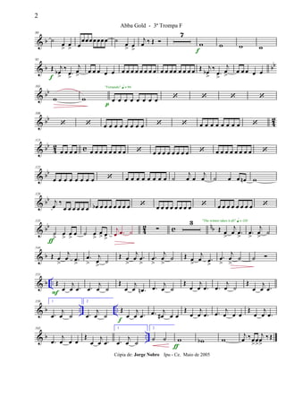 & b
80
˙
œ
>
œ
> œ
œœœ œ œœ œ ˙
œ
> œ
>
j
œ ‰ Œ 
7
w
f
w w w
& b bb
95
Œ j
œb
>
‰
.œ
>
j
œ
>f
œ œ œ œ œ œ œ œ œ œ œ œ œ œ œ œ œ œ œ œ œ Œ j
œb
>
‰
.œ
>
j
œ
>
œ œ œ œ œ
& bb
101
w w
p
œ œ œ œ œ œ œ œ
"Fernando" q = 96
   
& bb
42
108
  œ œ œ œ œ œ œ œ   œ œ œ œ œ œ œ œ 
& bb
4
2 c
115
œ œ œ œ œ œ œ œ œ œ œ œ  œ œ œ œ œ œ œ œ  œ œ œ œ œ œ œ œ 
& bb
122
œ œ œ œ œ œ œ œ  œ œ œ œ œ œ œ œ ˙
j
œ œ
j
œ ˙ œ œ œn w
& bb
128
j
œ ‰
œ œ œ œ œ œ œb œ œ œ œ œ œ œ  œ œ œ œ œ œ œ œ  œ œ œ œ œ œ œ œ 
& bb
42 c nb
135
˙
>
œ
>
œ
>
œ
ƒ
˙ œ
>
œ
> œ
>
j
œ .œ ˙ ∑
3
Œ œ
>
j
œ .œ
>
"The winner takes it all" q = 120
.œ
>
j
œ
>
˙
& b
144
Œ œ
>
j
œ .œ
>
.œ
>
j
œ
>
˙
Œ œ
>
j
œ .œ
>
.œ
>
j
œ
>
˙ Œ œ
>
j
œ .œ
>
.œ
>
j
œ
>
˙ ˙ 
& b ..
151
Œ
œ
j
œ .œ
F
.œ
j
œ ˙
Œ
œ
j
œ .œn .œ j
œ ˙
Œ
œ
j
œ .œ .œ
j
œ ˙
Œ
œ
j
œ .œ
& b .. ..
158 1
.œ
j
œ ˙
2
.œ
j
œ ˙
Œ
œ
j
œ .œ
f
.œ j
œ# œ œ
Œ
œ
j
œ .œ .œ j
œ œ œ
Œ
œ
j
œ .œ
& b ..
165
.œ
j
œ œ œ
Œ
œ
j
œ .œ
1
.œ
j
œ ˙
2
˙ ˙ w
ƒ
wb w
j
œ ‰œ
>
œ
>
j
œ
>
‰ Œ
2
Abba Gold - 3ª Trompa F
Cópia de: Jorge Nobre Ipu - Ce. Maio de 2005
 