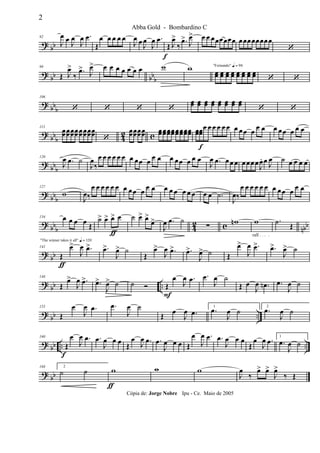 ? bb
92
J
œ œ
J
œ
J
œ .œ
Œ
œ œ œ œ œ
J
œ œ J
œ
J
œ .œ
Œ
f
J
œ>
‰
.œ>
J
œ> œ œ œœœœœœ œœœœœœœœ
‘
? bb bbb
99
Œ J
œ>
‰
.œ>
J
œ> œ œ œ œ œ œ œ w w "Fernando" q = 96
œœ œœ œœ œœ œœ œœ œœ œœ ‘ ‘
?
bbb
106
‘ ‘ ‘ ‘
œœ œœ œœ œœ œœ œœ œœ œœ
‘ ‘
? bb
b 42 c
113
œœœœœœœœœœœœœœœœ ‘
œœœœœœœœ œœœœœœœœœœœœœœœœ œœœœ
f
œ œ œ œ œ œ œ œœ œ
œ œ œ œœ œ œ œ
? bbb
120
J
œ .œ ˙
J
œ
‰
œ œ œ œ œ œ œ œœ œ œ œ œ œœ œ œ œ
J
œ .œ œœ œ œœœœ J
œ. œ J
œ ˙ œ œ œ œ
? bbb
127
w
J
œ‰
œ œ œ œ œ œ œ œœ œ œ œ œ œ œ œ œ œ œ œ .˙
J
œ‰
œ œ œ œ œ œ œ œœ œ œ œ
? bbb 42 c nbb
134 œ œ œ œ Œ
˙>
ƒ
œ> œ> œ ˙ œ> œ>
œ>
J
œ .œ ˙
∑ wn
rall . . . .
w .˙ Œ
?
bb
"The winner takes it all" q = 120
142
Œ
ƒ
œ>
J
œ .œ> .œ>
J
œ> ˙
Œ
œ>
J
œ .œ> .œ>
J
œ> ˙ Œ
œ>
J
œ .œ> .œ>
J
œ> ˙
? bb ..
148
Œ
œ>
J
œ .œ> .œ>
J
œ> ˙ ˙ Ó Œ
F
œ
J
œ .œ .œ
J
œ ˙
Œ œ
J
œ .œn .œ
J
œ ˙
? bb ..
155
Œ
œ
J
œ .œ .œ
J
œ ˙
Œ
œ
J
œ .œ
1
.œ
J
œ ˙ 2
.œ
J
œ ˙
? bb .. ..
160
Œ
f
œ
J
œ .œ .œ
J
œ œ œ Œ
œ
J
œ .œ .œ
J
œ œ œ Œ
œ
J
œ .œ .œ
J
œ œ œ
Œ
œ
J
œ .œ 1
.œ
J
œ ˙
? bb
168 2
˙ ˙ w
ƒ
w w
J
œ
‰
œ> œ>
J
œ>
‰ Œ
2
Abba Gold - Bombardino C
Cópia de: Jorge Nobre Ipu - Ce. Maio de 2005
 