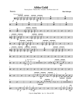 ã c
f
"Dancing Queen" q = 100
œ œ œ œŒ œ Œ œ
y y y y y y y y
œ œ œ œŒ œ œ .œ œ
y y y y y y y y
«
2
«
2
ã
7
«
2
«
2
«
2
«
2
«
2
ã
17
«
2
œ œ œ œŒ œ Œ œ
y y y y y y y y
‘ ‘ ‘ ‘ ‘
ã
25
œ œ œ œŒ œ œ .œ œ
y y y y y y y y
‘ œ œ œ œŒ œ Œ œ
y y y y y y y y
‘ ‘ ‘ ‘
ã
32
‘ œ œ œ œŒ œ œ .œ œ
y y y y y y y y
‘ œ œ œ œŒ œ Œ œ
y y y y y y y y
‘ ‘
ã
38
œ œ œ œ
Œ œ Œ œy y y y y y y y
œ œ œ œ
Œ œ
œ .œ œy y y y y y y y
«
2
œ œ œ œ
Œ œ Œ œy y y y y y y y
‘
ã
44
‘ ‘ ‘ ‘ ‘ ‘ ‘ ‘ ‘
ã
53
‘ ‘
Mamma Mia q = 136
J
œ
‰ Œ Ó
j
y
‰ Œ Ó
6
Ó Œ
r
œ œ
œ
œ
œ œ
œy y y y y y y y
‘
ã
65
‘ ‘ ‘ ‘ ‘ ‘ ‘ ‘ ‘
ã
74
‘ ‘ ‘ œ
œ
œ œ
œy y y y y y y y
œ
œ
œ
>
œ
>y y y y œ œ œ
œ
œ
œ
œ
œ
œ
œ
∑
ã
80
‘ ‘ œ
œ
œ
œ
œ œ œ œ
j
y
‰ Œ Ó
6
ã
90
Ó ‰
J
œ
j
œ œ
f
œ
œ
‰ J
œ
œ
œ
y y y y
‘ ‘ ‘ œ
œ
œ
œ
œ
y y y y y
Cópia de: Jorge Nobre Ipu - Ce. Maio de 2005
Abba Gold
Ron Sebregts
Dancing Queen - Mamma Mia - Fernando - The Winner takes it all
Bateria
 