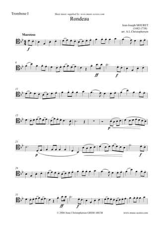 

Maestoso
Jean-Joseph MOURET
(1682-1738)
arr. A.L.Christopherson
Sheet music supplied by: www.music-scores.com
Rondeau
Trombone I
© 2004 Anne Christopherson GRSM ARCM

f
                    

  
6
              

ff
  
f
     
11
               

       
15
             

   
p
          
21
 
p
        
          

f
 
26
                   

       
31
        

ff
 
f
                
www.music-scores.com
 