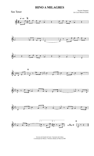 & 42 ..
q»¡™º
.œ
œ
%
œ œ œ œ œ Œ œ œ œ œ œ Œ
&
5
˙ œ œ œ œ ˙
j
œ
‰ .œ
œ œ œ œ œ
&
10
œ Œ œ œ œ œ œ Œ œ œ œ œ
& bbb
15
ﬁ
œ œ œ œ j
œ
‰ .œb œ œ
.œ œ œ .œ œ œ œn
& bbb
20
J
œ ‰ .œ œn œ .œ œ œ .œ œ ˙
j
œ ‰ .œ œ
& bbb
25
œ .œ œ œ .œ œ œ œ
j
œ ‰ .œ œ œ
.œ œn
& bb
b ..
30
œ .œ œ ˙
1
J
œ ‰ .œ
œn
2
Ao &% ﬁJ
œ ‰ .œ
œn
ﬁ
j
œ
‰ Œ
HINO A MILAGRES
Socorro Sampaio
Arr. Luiz Marcos (Lula)
Governo do Estado do Ceará - Secretaria da Cultura
Coordenação de Música - Partitura editada em Maio de 2005
Sax Tenor
 