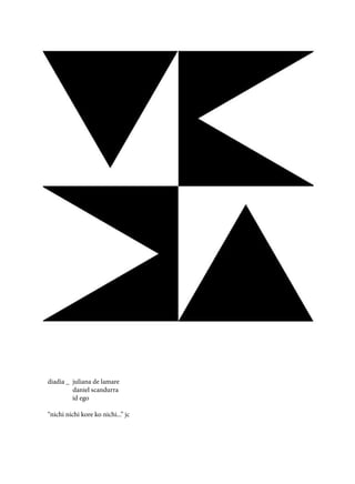 diadia _ juliana de lamare
	
daniel scandurra
id ego
“nichi nichi kore ko nichi...” jc

 