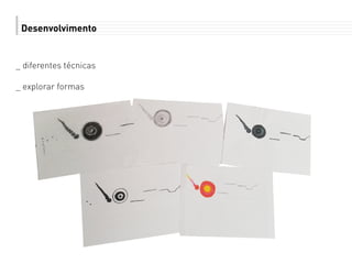 Desenvolvimento
_ diferentes técnicas
_ explorar formas
 