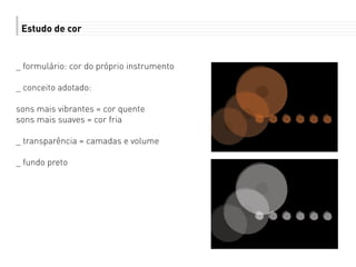 Estudo de cor
_ formulário: cor do próprio instrumento
_ conceito adotado:
sons mais vibrantes = cor quente
sons mais suaves = cor fria
_ transparência = camadas e volume
_ fundo preto
 
