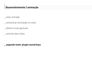 Desenvolvimento | animação
_ rever entrada
_ concentrar animação no meio
_ efeitos muito gestuais
_ conceito das notas
_ segundo teste: plugin sound keys
 