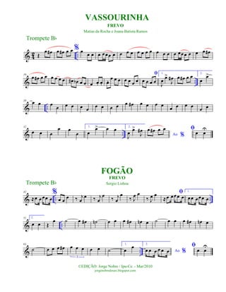 & 4
2 ..Œ
œ œ# œ œ# œ œ % œ
œ œ œ œœœ œ œ œ œ œ œ œ œ œ œ œ œ œœœ œ œ œ œ#
& ..
10
œ œ# œ œ œ œ œ œ œ# œb œ œ œ œ. œ. œ. œ œ œ œ œ œ œ
ﬁ
œ œ œ œ
1.
J
œ œ>
J
œ# œ œ# œ œ 2.
œ
œ>
& ..
20
œ œ œ
œ œ œ œ œ
œ œ œ œ œ œ# œ œ œ œ
œ œ œ œ
œ œ
& ..
32
œ œ œ
œ œ
œ
1.
œ
œ> œ œ 2.
J
œ
œ>
J
œ#
Ao %
œ œ# œ œ ﬁœ œ
U
& .. ..
42
≈œ œœœ œ
%
œ œ
œ ‰ j
œ
œ ‰ j
œ
œ
‰ j
œ
œ
‰ J
œ œ
‰ J
œ œ ﬁ
≈œ œœœ œ
1.
œœ œœœ œ
& ..
51 2.
œ œ Œ
œ ˙ œ œ# ˙n œ œ œ œ# œn œ ˙ œ œ œ œ# œn œ
& ..
63
˙ œ œ œ œ# œ œ œ
3
œ œ ˙
1.
œ
œ 2.
Ao %œ œ œ œ œ œ
ﬁ
œ œU
Trompete Bb
©EDIÇÃO: Jorge Nobre / Ipu-Ce. - Mar/2010
jorgenobredosax.blogspot.com
VASSOURINHA
FOGÃO
Trompete Bb
FREVO
Matias da Rocha e Joana Batista Ramos
FREVO
Sergio Lisboa
 