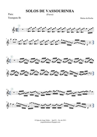 & 42 .. ∑
1
œœœ
œœœ
œœœ
œœœ
œœœœœœ œœœœœœ
œœœœœœ œœœœœœ œ
œœœœ
& ..
9 œ œ œb
œœ œ
œœ œ
œœ œ
œœ œ
œœœ
œœœ
œœœ
œœœ œ œœœœœœœ œœœœœœœœ œ
Œ
& ..
17
∑
2
œ œ# œœœœœœ œ œ# œœœœœœ œ œ# œœœœœœ œ œ# œœœœœœ œ œ# œœœœœœ œ œ# œœœœœœ œ œ# œœœœœœ
& ..
25
œ œ# œœœœœœ œ œ# œœœœœœ œ œ# œœœœœœ œ œ# œœœœœœ œ œ# œœœœœœ œ œ# œœœœœœ
œœœœœœœœ œœ œ# œœœœœ œ Œ
& ..
34
∑
3
œ œ# œœœœœœ œœœœœœœœ œœœœœœœ œ# œ œ# œœ œn œœœ œ œ# œœœœœœ œœœœœœœ œ# œ œ
& ..
42
œ œ œœœœœœœœ œ
œ œ œœœœœ œœœœœœœœ œœœœœœœœ œœœœœœœœ œœœœœœœœ œ
Œ
©Cópia de Jorge Nobre - Ipu/CE. - Fev de 2011
jorgenobredosax.blogspot.com
SOLOS DE VASSOURINHA
(Frevo)
Matias da RochaTrompete Bb
Para:
 