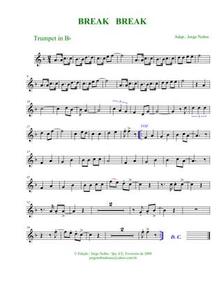 & b 42 .œ œ .œ œ .œ œ .œ œ .œ œœ œ ˙
.œ œ .œ œ .œ œ .œ œ œ œ œ œ ˙
& b
9
.œ œ .œ œ .œ œ .œ œ .œ œœ œ ˙
.œ œ .œ œ .œ œ .œ œ œ œ œ œ ˙ Œ œ
& b
18
˙ œ œ œ
J
œ .œ ˙ œ œ œ
3
œ œ œ ˙ œ ‰ J
œ œ œ œ
3
& b ..
27
œ œ œ ˙ œ œ œ œ œ œ œ J
œ. œ>
‰
VOZ
œ œ œ œ œ œ œ .œ ‰
& b
37
œ œ œ œ œ œ œ œ ˙ œ œ œ œ œ œ œ .œ ‰
& b
45
œ œ œ œ œ œ œ œ œ œ œ. œ> œ Œ ‰.
R
œ œ. œ> œ Œ
& b
52
‰. r
œ œ. œ
>
œ Œ
2
‰ j
œ.
œ. œ
>
œ Œ ∑
& b ..
59
Œ ‰ J
œ. œ œ. œ. œ> œ Œ
2
J
œ. œ>
‰ D. C.
BREAK BREAK
Trumpet in Bb
© Edição.: Jorge Nobre / Ipu -CE. Fevereiro de 2009
jorgenobredosax@yahoo.com.br
Adap.: Jorge Nobre
 