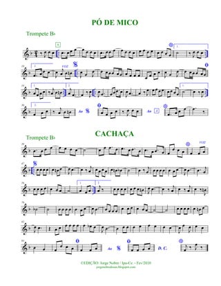 & b 4
2 .. ..‰ J
œ œ œ .œ œœ œ
A
œ œ œ œ .œ œœ œ œ œ œ œ œ œ œ œ
*
œ œ œ œ
1.
˙ ‰ J
œ œ œ
& b ..
10 2.
.œ œ œ œ
VOZ
J
œ j
œ œ œn
%
J
œ œ J
œ œ œœœ œœ œ œ œ œ œ œ œ œ
J
œ œ J
œ
ﬁ
œ œ œ œ œœ
& b .. .. ..
18 1.
œ œ œ œ ‰ j
œ œ œn
2.
j
œ .œ œ ‰
J
œ
J
œ .œ œœ .œ œ
J
œ .œ œ ‰ J
œ œ œ œ œ œ œ œ œ
1.
˙ œ ‰
J
œ
& b
30 2.
œ œ œ Ao %‰ j
œ œ œn
ﬁ
œ œ œ œ Ao A‰ J
œ œ œ
*
.œ œ œ œ .œ ‰
& b
39
.œ œ œ œ œ œ œ œ ˙ œ œ .œ œ .œ œ .œ œ .œ œ .œ œ
*
œ
œ œ œ
VOZ
œ œ œ
& b ..
47 %
œ œ œ œ œ œn œ
J
œ .œ œ ‰
j
œ œ œ œ œ œ œn œb ˙ œ ‰ j
œ œ œ œ œ œ œ œ
J
œ .œ .œ j
œ
& b ..
59
œ œ œ œ œ œ œ ˙
1.
œ œ œ
2.
j
œ ‰ œ œ œ œ œ œ œ œn J
œ .œ œ ‰
j
œ œ ‰
j
œ œ ‰
J
œn
& b
70
˙b ˙ œ œ œ œ œ œ œ
J
œ .œ œ œ œ œ œ œ œ œ œ œ ˙ ˙ œ œ œ œ œ œn œ
& b
82
J
œ .œ Œ œ œ œ œ œ œ œ œb œ
J
œ .œ œ œ œ œ œ œ œ œ œ
J
œ œ
J
œ œ œ
& b
93
œ œ
ﬁ
œ
œ œ œ Ao %œ œ œ
ﬁ
D. C.œ œ œ œ
* j
œ ‰ J
œ ‰
PÓ DE MICO
Trompete Bb
©EDIÇÃO: Jorge Nobre / Ipu-Ce. - Fev/2010
jorgenobredosax.blogspot.com
Trompete Bb CACHAÇA
 