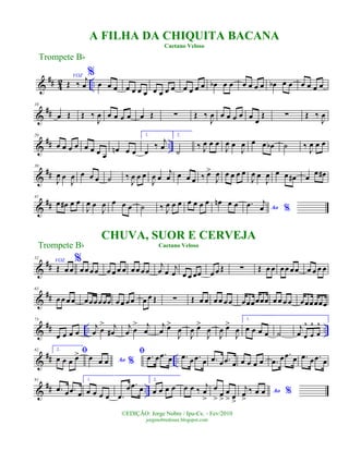 &
## 4
2 ..Œ ‰
j
œ
VOZ %
œ œ œ œ œ œ œ œ œ œ œ œ œ œ œ œb œ œ œ œ œ œ œb œ œ œ œ œ œ
&
##
10
œ Œ Œ ‰
J
œ œ œ œ œ œ Œ ∑ Œ ‰
J
œ œ œ œ œ œ œ
Œ ∑ Œ ‰
J
œ
&
## ..
20
œ œ œ œ œ œ œ œ
œn œ œ
1.
œ
‰ j
œ
2.
˙
‰ J
œ œ œ
J
œ œ
J
œ œ œ œb ˙ ‰
J
œ œ œ
&
##
30
J
œ œ
J
œ œ œ œ ˙ ‰
J
œ œ œ
J
œ œ
j
œ œ œ œ ‰ œ>
J
œ œ œ œ œ
J
œ œ
J
œ œ œ œ# œ
œ œ#
&
##
41
œ œ# œ œ
J
œ œ
J
œ œ œ œ ˙ ‰ J
œ œ œ œ œ œ œ œn œ œ Ao %
.œ j
œ
&
##
52
VOZ
Œ œ œ
%
œœ œœ œ œ œ œ œœ œœ
j
œ œ j
œ œ œ œœ œ œ Œ ∑ Œ œ œ œœ œœ œ œ œ œ
&
##
63
œ œ œ œ œœœœœœ œ œ œ œ œ œ Œ ∑ Œ œ œ œ œ œ œ œœœœœœ œ œ œ œ œœœœœœ
&
## .. ..
73
œ œ œ œ
j
œ œ
> j
œ#
j
œ œ
> j
œ
j
œ œ>
J
œ
J
œ œ>
J
œ
J
œ œ>
J
œ
1.
œ œ œ œ ˙
j
œ œ
^
œ
^
œ
^
&
## ..
82 2. ﬁ
œ œ œ œ>
Ao %œ œ œ
ﬁ .œ œ .œ œ .œ œ .œ œ .œ œ .œ œ œ œ œ œ .œ œ .œ œ .œ œ .œ œ
&
## ..
91
.œ œ .œ œ
1.
œ œ œ œ .œ
œ .œ œ
2.
œ œ œ œ œ œ ‰ j
œ
>
œ
> œ
>
œ
> œ
>
Ao %j
œ
>
‰ œ œ
A FILHA DA CHIQUITA BACANA
Caetano Veloso
Trompete Bb
©EDIÇÃO: Jorge Nobre / Ipu-Ce. - Fev/2010
jorgenobredosax.blogspot.com
CHUVA, SUOR E CERVEJA
Caetano VelosoTrompete Bb
 