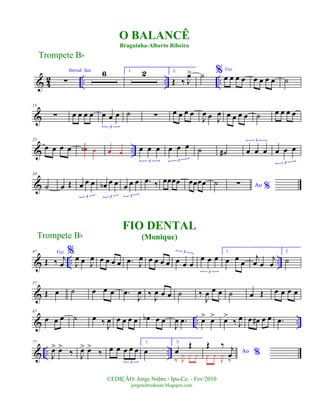 & 42 .. .. ..
Introd. Sax
∑
6 1. 2 2.
Œ ‰ J
œ> ˙ % Voz
œ œ œ œ œ œ œ œ ˙
&
15
∑ œ œ œ œ œ œ œ
3
˙ ∑ œ œ œ œ
J
œ œ J
œ œ œ œ œ ˙ œ œ œ œ
& ..
25
œ œ œ œ ˙œ œ œ œ œ œ œ
3
œ œ œ
3
˙ ˙# œ œ œ
3
œ œ œ
3
&
34
˙ œ Œ œ œ œ
3
œb œ œ
3
œ œ œ
3
.œ ‰ œœœœ œœœœ ˙ Ao %∑
& .. ..
47
Œ ‰ j
œ
%Voz
J
œ œ J
œ œ œ œ œ .œ J
œ œ œ œ œ œ œ œ
3
œ œ œ
3
1.
œ œ œ
j
œ œ
j
œ
2.
˙
&
57
Œ œ ˙ œ œ œ .œ
J
œ ‰ J
œ œ œ ˙ ‰
J
œ œ œ ˙ œ Œ œ œ œ œ
& .. ..
67
œ œ œ ˙ œ ‰
J
œ œ œ œ œ œb œ œ
J
œ .œ œ> œ> œ>
‰ J
œ œ œ# œ œ .œ
& .. ..
77
J
œ> œ>
‰ J
œ> œ>
‰ œ œ œ œ œ
3
1.
œ
2.
œ
Œ
‰ J
¿ ¿ ¿ Ao %
Œ ‰ j
œ¿ ¿
J
¿
‰
FIO DENTAL
(Monique)
Trompete Bb
©EDIÇÃO: Jorge Nobre / Ipu-Ce. - Fev/2010
jorgenobredosax.blogspot.com
O BALANCÊ
Braguinha-Alberto Ribeiro
Trompete Bb
 
