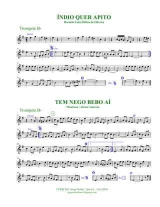 &
#
4
2
Introd.
œ œ œ œ# œ Œ ∑ œ œ œ œ# œ Œ Œ œœœœ œ œ
Œ Œ œ œ#
&
# .. ..
11
œ ‰ j
œ
>
œ
>
œ
>
œ
>
œ
>
% Voz
˙ œ œ œ œ œ Œ œ œ œ œ œ œ œ œ œ œ œ œ ˙ ˙
&
#21
œ œ œ œ œ œ œ œ œ œ œ œ œ œ œ ‰
j
œ œ œ œ œ
j
œ .œ ˙
œ œ œ œ œ œ œ œ
&
#31
œ œ œ œ œ œ ˙
ﬁ
œ œ œ# œ# ˙
Ao %
˙ ﬁ˙
J
œ ‰ J
œ ‰
&
#41 Introd.
Œ ‰ j
œ œ œ# œ œ œ œ
œ œ
A
œ œ œ œ
J
œ œ j
œ œ œ œ œ J
œ ‰ œ œ
*
œ œ œ œ
j
œ ‰ œ œ
&
# ..
50 Voz
j
œ œ œ œ
%
œ œ œ œ œ œ œ œ œ œ œ œ œ œ œ ˙ œ œ œ œ ˙ œ œ œ œ œ œ œ
&
# ..
60
œ œ œ
J
œ œ j
œ œ œ œ œ
.œ
J
œ
ﬁ
œ œ œ œ
1.
˙ ‰
J
œ œ œ
2.
.œ
j
œ œ œ œ œ œ œ œ œ
&
#70
œ œ œ œ .œ J
œ œ œ œ œ œ œ œ œ œ œ œ œ œ ‰ j
œ œ œ# œ œ œ œ
œ œ œ œ œ œ
J
œ œ j
œ
&
#80
œ œ œ œ
.œ
J
œ œ œ œ œ ˙ Ao %‰
J
œ œ œ
ﬁ
.œ
j
œ Ao Aœ œ# œ œ
*
˙ œ
‰ J
œ
Trompete Bb
©EDIÇÃO: Jorge Nobre / Ipu-Ce. - Fev/2010
jorgenobredosax.blogspot.com
ÍNDIO QUER APITO
Haroldo Lobo-Milton de Oliveira
TEM NEGO BEBO AÍ
Mirabeau / Airton Amorim
Trompete Bb
 