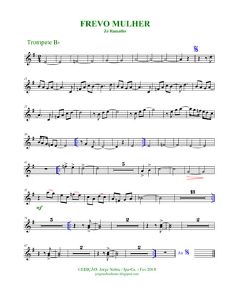 &
#
42
˙ ˙ ˙n ˙ ˙ ˙ ˙ ˙ ˙ œ Œ
%
Œ ‰ J
œ
&
#12
œ œ œ œ .œ j
œ œn œ œ œ .œ J
œ œ œ œ œ .œ j
œ œn œ œ œ
J
œ .œ œ œ œ œ
&
#21
.œ j
œ œn œ œ œ ˙ ‰
J
œ œ œ ˙ ‰ J
œ œ œ ˙
‰ J
œ œ œ œ œ œn œ œ œ
&
# .. ..
30
œœ œ œn œ ˙
‰ œ j
œ ˙ œ
Œ
˙ ˙ ˙n ˙ ˙ ˙
&
# ..
41
∑ œn> œ> ˙> ˙
5
œ
>
œ
> ˙ ˙ ˙ ˙
&
# ..
55
Œ
œ œ
F
œ œ œn œ œ œ œ œ œ œn œ œ ˙b ˙
13
&
# ..
74 5
Œ ‰
j
œœ
>
˙˙
2
Œ ‰
J
œœ
> ˙˙
2
&
# ..
87
Œ ‰
j
œœ
>
˙˙
2
Œ ‰
J
œœ
> ˙˙
2
Ao %∑
Trompete Bb
©EDIÇÃO: Jorge Nobre / Ipu-Ce. - Fev/2010
jorgenobredosax.blogspot.com
FREVO MULHER
Zé Ramalho
 