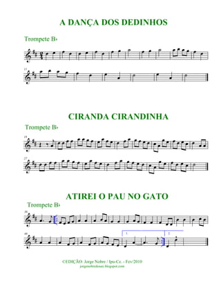 &
## 42 œ œ œ œ œ œ œ œ œ œ ˙ œ œ ˙ œ œ œ œ œ œ
&
##
11
œ œ œ œ œ œ œ œ ˙ œ œ ˙
&
##
18
Œ ‰ j
œ œ œ œ œ œ œ œ œ œ œ œ œ œ œ œ œ œ œ œ œ œ
œ œ œ œ œ œ œ œ œ
&
##
27
œ œ œ œ œ œ œ œ œ œ œ œ œ œ œ œ œ œ œ œ œ
œ œ œ œ œ œ ˙
&
## ..
36
.œ j
œ œ œ œ œ œ œ œ œ œ œ œ œ œ œ œ œ œ œ œ
œ œ œ œ œ
&
## ..
46
œ œ œ œ œ œ œ œ œ œ œ œ
1.
œ œ .œ j
œ
2.
œ
œ^
©EDIÇÃO: Jorge Nobre / Ipu-Ce. - Fev/2010
jorgenobredosax.blogspot.com
A DANÇA DOS DEDINHOS
Trompete Bb
Trompete Bb
Trompete Bb
CIRANDA CIRANDINHA
ATIREI O PAU NO GATO
 