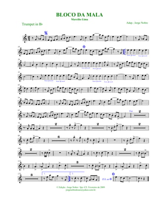 & 4
2 ‰ j
œ œb œ
%
œ œ œ œ œ œ œ œ .œ j
œ œ œ œ œ œ œ œ œ œ œ ˙ ‰ j
œ œb œ
& ..
10
œ œ œ œ œ œ œ œ .œ j
œ œ œ œ ﬁœ œ œ œ œ œ œ .œ œ œ œ œ
‰ j
œ
œ œ œ
3
œ œ œ
3
&
20
˙ œ œ œ œ œ œ ˙ œ ‰ j
œ
œ œ œ
3
œ œ œ
3
J
œ
.œ ‰ j
œ œ œ œ œ œ œ œ œ œ œ
&
32
˙ œ ‰ j
œ
œ œ œ
3
œ œ œ
3
œ œ œ œ .œ
j
œ
œ œ œ
3
œ œ œ
3
˙ œ ‰ j
œ
œ œ œ
&
43
J
œ œ J
œ
J
œ .œ ‰ j
œ œ œ œ œ œ œ œ œ œ œ ˙ œ œ œ
J
œ œ
j
œ
œ œ œ
J
œ œ
j
œ œ œ œ
&
54
œ œ œ œ œ œ œ œ ˙ ‰ j
œ œ œ œ œ œ œ œ œ œ œ .œ j
œ œ œ œ œ œ œ œ œ œ œ ˙
&
65
‰ j
œ œb œ œ œ œ œ œ œ œ œ .œ j
œ œ œ œ œ œ œ œ œ œ œ œ œ. œ. œ
>
Voz
˙
2
&
76
‰. r
œ. œ. œ. œ Œ
2
‰ J
œ.
‰ J
œ> œ
Œ
2
‰
J
œ. œ. œ> œ Œ
2
&
88
‰
J
œ. œ. œ> œ
Œ
6
‰ J
œ.
‰ J
œ.
‰ J
œ.
‰
J
œ.
œ Œ ∑ ‰
J
œ. œ. œ> œ Œ
&
102 2
‰ œ. œ. œ>
∑ ‰ j
œ. ‰ j
œ. œ Œ ‰ J
œ. ‰ J
œ. œ Œ
2
‰ J
œ. œ. œb
>
&
113
œ Œ .œ
>
j
œb
>
œ Œ .œ>
J
œ. 3
‰ J
œ. œ. œb
>
œ Œ .œ
>
j
œb
>
œ Œ .œ>
J
œ.
& ..
125 3 1.
‰ J
œ œ œ œ
‰ j
œ
2.
‰
J
œ. ‰
J
œ.
D.S. ao ﬁJ
œ œ œb œ
ﬁœ œ œ ˙
J
œ ‰ Œ
BLOCO DA MALA
Marcílio Lima
Trumpet in Bb
© Edição.: Jorge Nobre / Ipu -CE. Fevereiro de 2009
jorgenobredosax@yahoo.com.br
Adap.: Jorge Nobre
 