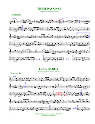 & b 4
2 ..
Introd.
˙ œ œ œ œ œ œ œ œ ≈œ œœœœ
≈œ œœœœ
*
≈ œ# œ œ œ œ
1.
‰
j
œ œ œb œ œ œ œ#
2.
‰
j
œ œ œn œ#
& b ..
10 Voz
œ ≈œœ œœ
%
.œ œœœ œ œ œ œ œ œ ˙ œ œ œ œ œ œ œ œ
œ œ œ œ œ ˙ œ
Œ œ œ
& b ..
20
.œ œ œœœ ˙ ≈
œ œœœ œ ˙ ≈œ œ œ œ œœ œ œ œ .œ œ œ œ œ œ .œ œ œ œ# œ
1.
˙
‰. r
œ œ œœ
& b
31 2.
˙
j
œ
‰ œ œ œ œ œ œ œ# ≈ œ œb œ œ
J
œ .œ œ œ œ œ œ œ œ œ œ
& b
38
œ œ œ œ# œ ˙ ˙ ˙ œ œ œ œ œ œ œ œ œ Œ œ
œ œ œ
ﬁ
œ
œ œ# œ œ œ
& b
47
œ œ œ
œ œ œ
Ao %œ ≈ œ œ œ œ
ﬁ
œ œ œ
œ œ œ
D. C.œ œ œ œ# *
‰ œ
>
j
œ œ^ œ^
Œ
& b
56 Introd.
Œ œ œ œ œ œ œ œ# œ œ œ ‰
œ œ œ œ œ# ˙ œn œ œ œ ˙
œ œ œ œ œ œ
Voz
j
œ
‰ œ œ
& b ..
65
œ œ œ œ œ# œ
%
œ œ ‰ œ œ œ œ œ œ œ ‰
œ œ œ œ œ ˙ ˙# œ œ œ œ œ œ œ œ# œ
& b ..
74
.œ œ œœ œ œ œœ œœ œ œ œ# ‰ œœ œœ œ
j
œ .œ
1.
˙
œ œ œ œ œ œ
Œ
œ œ
œ Œ
œ œ œ œ œ# œ
2.
œ
≈œ œ
& b
83
œ œ œ œ œ œœ œ œ œ ˙ œ ≈œ œ œ œ œ œ œ œ œ œb œ œ œ ˙ œ ‰ j
œ œ œ ≈œ œ œ œ œ œ œ
& b
93
˙ œ ≈œ œ# œ .œ ≈œ œn œ# œœ œœ œ ﬁ˙ ˙ Œ œ œ Ao %
œ œœ œ œ# œ
ﬁ
œ .œ œ ˙
Trompete Bb
©EDIÇÃO: Jorge Nobre / Ipu-Ce. - Mar/2010
jorgenobredosax.blogspot.com
TREM DAS ONZE
Composição: Adoniran Barbosa
LATA DAGUA
Composição: Luis Antônio - Jota Jr
Trompete Bb
 