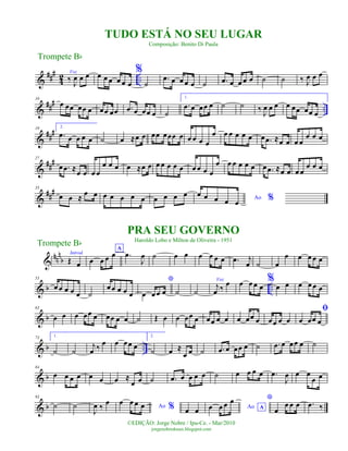&
###
4
2 ..
Voz
‰ J
œ œ œ œ œ œ œ œ œ
%
˙
.œ œ œ œ œ ˙ .œ œ œ œ œ ˙ ˙ ‰ J
œ œ œ
&
##
#
..
10
œ œœ œœ œ œœ œœ .œ œ œœ œ ˙
1.
.œ œ œœ œ ˙ ˙ ‰ J
œ œ œ œ œœ œœ œ
&
###19 2.
.œ œ œ œ œ ˙ œ ≈œ œ œœ œœœ œ œ œ œ œ
œ œ œ œ œ œ œ .œ ≈œ œ œ œ
œ œ œ
&
###27
œ .œ ≈
œ œ œ œ
œ œ œ œ ≈œ œ œ œ œ œ œ œ œ œ œ
œ œ œ œ œ œ œ .œ ≈œ œ œ œ
œ œ œ
&
###35
œ œ ≈
œ œ œ œ œ œ œ œ œ œ œ Ao %
œ œ œ œ œ
nn
n
b
Introd.
Œ& œ
A
œ œ œ œ .œ
J
œ ˙ œ œ œ œ œ œ .œ j
œ ˙ œ
œ œ œ œ œ
& b ..
53
œœ œ œ œ ˙
œœ œ œ œ
*
œ œ œ œ ˙ ˙
Voz
j
œ ‰
œ œ œ œ œ
%
œ œ œ œ œ œ
& b
63
œ œ œ œœ œ œœ œ œ ˙ Œ œ œ œœ œ œœ œ œ œ œœ œ œœ œ œ
ﬁ
œ œœ œ
& b ..
73 1.
˙ ˙
j
œ ‰ œ œ œœ œ
2.
˙ œ ≈
œ œ ˙ .œ œ œœ œ ˙ .œ œ œœ œ ˙
& b
84
œ œ œ œ œ œ œ ≈
œ œ ˙ .œ œ œ œ œ ˙ œ œ œ œ .œ
J
œ œ œ
œ œ
& b
93
˙ ˙
J
œ ‰ œ
Ao %
œ œ œ œ
œ œ Ao Aœ œ œ œ *
œ
œ œ œ .œ ‰
Trompete Bb
©EDIÇÃO: Jorge Nobre / Ipu-Ce. - Mar/2010
jorgenobredosax.blogspot.com
TUDO ESTÁ NO SEU LUGAR
Composição: Benito Di Paula
PRA SEU GOVERNO
Haroldo Lobo e Mílton de Oliveira - 1951
Trompete Bb
 