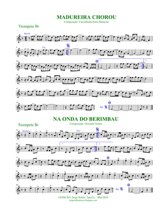 & b 42
Introd.
‰ œœ œœ œ .œ œ œœ œ œ œœ œœ œ œ ≈œ œ œ œœ œœ œ œ œ œ .œ œ œœ œ œ .œ œ
& b ..
9
œ>
œ
>
œ
>
œ
>
Voz
j
œ
>
‰
œ œ .œ œ œ œ œ
%˙ ˙ œ œ œ .œ œ œ œ œ œ œ œ œ ˙ œ œ œ
& b ..
19
.œ œ œœœ œœ
œ œ œ .œ œ œœœ œœ
œ œ œ
ﬁ
.œ œ œœœ
1.
˙ ˙ Œ œ œ .œ œ œœœ
2.
˙
& b
29
≈ œ œ œ œ œ .œ œ œ œ œ œ œ œ œn œ .œ œ ≈ œ œ œœ œ œ œ .œ œ ≈
œ œ œœ œ œ œ ˙
& b
37
≈
œ œ œ œ œ .œ œ ≈
œ œ œ œ œ œ œ œ .œ œ ≈
œ œ œ œ œ œ œ œn .œ œ ≈ œ œ
& b
43
œ œ œ œ œ œ ˙ ˙ Œ
œ œ
Ao %
.œ œ œ œ œ ﬁ
˙ ˙ ˙
j
œ ‰ Œ
& b ..
54
Introd.
Œ œ> œ> œ>
J
œ>
‰ ‰
j
œ œ
œ œ
œ
Voz
j
œ œ œ œ œ œ œ œ
%
œ œœœ œ ‰ œœœ œ ‰ j
œ œ œ œ œ œ œ
& b ..
64
œ
œ œ œ œ ‰ œ œ œ œ
1.
‰ j
œ œ œ œ œ œ œ
2.
Œ œ œ œ .œ œ œ œ œ œ œ œ œ œ œ
& b
71
œ œ œ œ
J
œ ‰ œ œ œ .œ œ œ œ œ œ œ œ œ œ œ
ﬁ
œ œ œ œ
j
œ ‰ œ> œ> œ> œ
>
œœœ œ
& b
79
‰ œœœ œ Œ œ> œ> œ> œ>
œœœ œ ‰ œœœ œ Œ
œ> œ> œ> œ
>
œœœ œ ‰ œœœ œ
& b
88
Œ œ> œ> œ>
J
œ>
‰ ‰
j
œ œ
œ œ
œ
j
œ œ œ œ Ao %œ œ œ œ
ﬁ
˙ œ Œ
Trompete Bb
©EDIÇÃO: Jorge Nobre / Ipu-Ce. - Mar/2010
jorgenobredosax.blogspot.com
MADUREIRA CHOROU
Composição: Carvalhinho/Julio Monteiro
NA ONDA DO BERIMBAU
Composição: Oswaldo Nunes
Trompete Bb
 