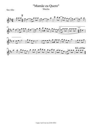 ™™
Sax Alto
Copia: Joel Cruz em 22/01/2012
™™
1. 2.10
19
28
2
4&
##
@
"Mamãe eu Quero"
Marcha
&
##
&
##
&
##
D.S. al Fine
œ
J
œ œ œ
J œ™ œ œ œ œ œ
J œ™ œ œ œ œ œ œ œ œ œ œ
J
œ™ œ
J
œ œ
J
œ œ œ œ œ œ œ
J œ™ œ
J
œ œ
J
œ™ œ œ œ œ œ œ œ œ œ œ œ œ œ œ œ œ
J œ™
œ œ œ ˙ œ œ œ œ ˙ œ œ œ œ œ™ œœ œ œ œ œ œ ˙ œ œ œ œ
œ™ œ
J
œ œ œ œ œ œ œ œ œ œ œ œ œ œ œ œ œb œ œ œ œn œ œ œ œ œ œ
 