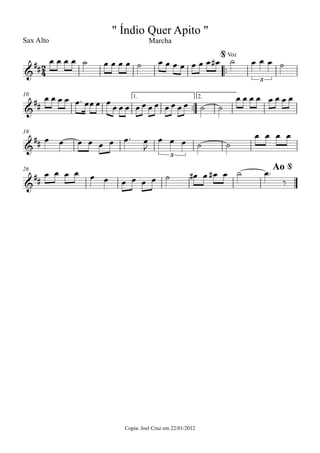 Sax Alto
Copia: Joel Cruz em 22/01/2012
™™
™™
1. 2.10
19
26
2
4&
##
Voz
3
" Índio Quer Apito "
Marcha
@
&
##
&
##
3
&
##
Ao @
œ œ œ œ ˙ œ œ œ œ ˙ œ œ œ œ œ œ œ œ# ˙ œ œ œ ˙
œ œ œ œ œ™ œœ œ œ
œ œ œ œ œ œ œ œ œ œ œ ˙ ˙
œ œ œ œ œ œ œ œ
œ œ œ œ œ œ œ™ œ
J
œ œ œ ˙ ˙
œ œ œ œ
œ œ œ œ œ œ œ œ œ œ ˙ œ# œ œ# œ ˙ œ™
‰
 