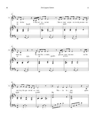 4                                                              Em Lugares Santos                                                                     4


        32
             ##
        &                                    ≈                                          ‰
    S
                   œ™ œ ˙                                 ™ œ ˙                                 œ œ œ™ œ œ™ œ œ™ œ
                                                  œ œ œ œ                                                                                  œ™ œ
                   so   fa - lar                  o Pai vai es - cu - tar                    Seu a - mor su - pe - ra to - do_en - ten - di -
                   D                 E‹/D                   E7(“4)                                     D/F©
             ##
        &          œ          œ         ˙                      œœ        œ      ˙                        œ         œ          œ            œ
                   œ
                   œ          œ
                              œ         ˙                      œ         œ      ˙                        œ         œ          ˙
                                                                              j
        {
        ? ##
                   œ™
                                    j
                                   œ ˙                         œ™
                                                                             œ ˙                         œ™
                                                                                                         œ™
                                                                                                                            j ˙
                                                                                                                           œ ˙


        35
             ##                         Œ    ‰™                                         ‰                                             ‰
    S   &           j                                r                                                 ™ œ ˙
                   œ œ™                             œ œ œ œ ˙                                    œ œ œ                                         œ œ
                  men - to.                         To - mai Su - a mão;                        paz en - con - tra - reis                  se for
                   G                 A/G                  D                   D(„ˆˆ9)                   E7(“4)
             ##
        &                               ˙˙                œ              œ      ˙                            œœ        œ          ˙
                   œ
                   œ          œ
                              œ         ˙                 œ
                                                          œ              œ      ˙
                                                                                ˙                            œ         œ          ˙

        {
        ? ##
                   œ™
                                    j
                                   œ ˙˙                   œ™
                                                                              j
                                                                             œ ˙                             œ™
                                                                                                                             j
                                                                                                                            œ ˙



        38
         #                                                                                                                            Œ™
    S   & # œ œ œ œ™ œ œ                                             Ó          Œ           œ         œ œ              ˙                          j
                         œ ˙                                                                                                                     œ
                  san - to_o lu - gar on - de vi - veis.                                    Nes - te          lu - gar,                        quem
                                                                               B‹
         # # D/F©                                    G(„ˆˆ9)
                                                                                ˙™
                                                                                                                   F©‹7

        & œ œ                       œ                                           ˙ ™™                          œ        w
                                                                                                                       w
              œ œ                   œ        œ
                                             œ         œœ œœ ˙˙
                                                             ˙                  ˙                                      w
                                                                                        ˙                                             ˙
                                                                                  œ œ œ                                      œ
        {
        ? ## œ ™
             œ™
                                  œ ˙
                                  J                    œ™        œ ˙
                                                                 J              œ                                      œ œ œ
 