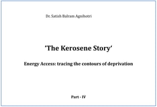 ‘The Kerosene Story‘
Energy Access: tracing the contours of deprivation
Dr. Satish Balram Agnihotri
Part - IV
 
