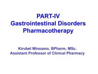 PART-IV
Gastrointestinal Disorders
Pharmacotherapy
Kirubel Minsamo, BPharm, MSc.
Assistant Professor of Clinical Pharmacy
 