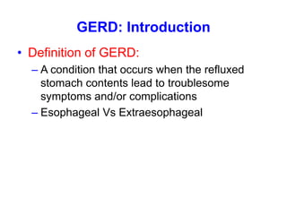GERD: Introduction
• Definition of GERD:
– A condition that occurs when the refluxed
stomach contents lead to troublesome
...