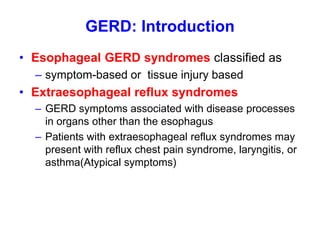 GERD: Introduction
• Esophageal GERD syndromes classified as
– symptom-based or tissue injury based
• Extraesophageal refl...