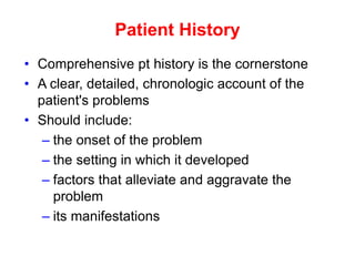 Patient History
• Comprehensive pt history is the cornerstone
• A clear, detailed, chronologic account of the
patient's pr...