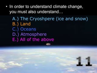 • In order to understand climate change,
you must also understand…
Copyright © 2010 Ryan P. Murphy
A.) The Cryoshpere (ice and snow)
B.) Land
C.) Oceans
D.) Atmosphere
E.) All of the above
 