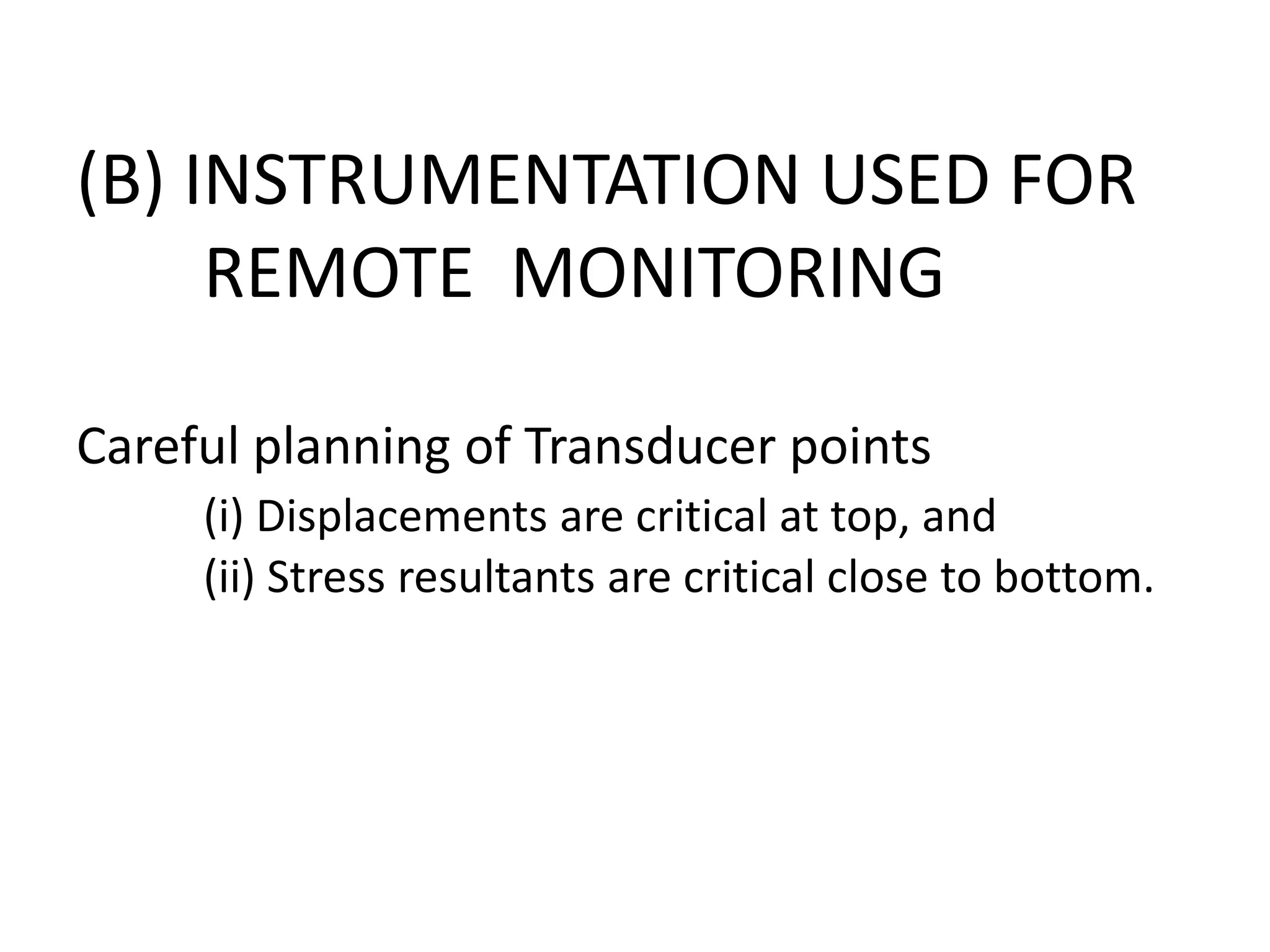 (B) INSTRUMENTATION USED FOR
REMOTE MONITORING
Careful planning of Transducer points
(i) Displacements are critical at top, and
(ii) Stress resultants are critical close to bottom.
 