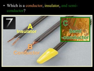 • Which is a conductor, insulator, and semi-
conductor?
 