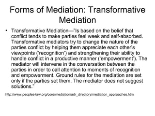 Forms of Mediation: Transformative
             Mediation
• Transformative Mediation—”Is based on the belief that
  confli...