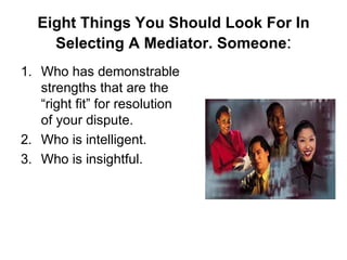 Eight Things You Should Look For In
     Selecting A Mediator. Someone:
1. Who has demonstrable
   strengths that are the
...