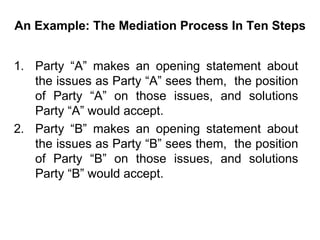 An Example: The Mediation Process In Ten Steps


1. Party “A” makes an opening statement about
   the issues as Party “A” ...