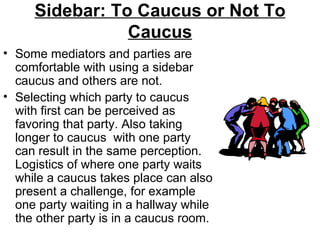 Sidebar: To Caucus or Not To
                Caucus
• Some mediators and parties are
  comfortable with using a sidebar
  ...