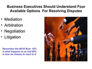 Business Executives Should Understand Four
         Available Options For Resolving Disputes

•    Mediation
•    Arbitrat...