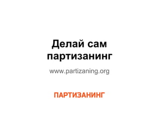 Делай сам
партизанинг
www.partizaning.org
 