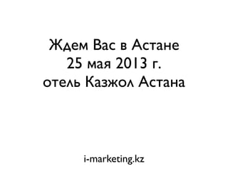 Ждем Вас в Астане
   25 мая 2013 г.
отель Казжол Астана



     i-marketing.kz
 