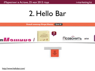 iМаркетинг в Астане, 25 мая 2013 года    i-marketing.kz



                           2. Hello Bar




http://www.hellobar.com/
 