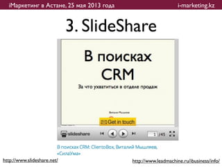 iМаркетинг в Астане, 25 мая 2013 года                        i-marketing.kz


                             3. ݺߣShare




http://www.slideshare.net/                http://www.leadmachine.ru/ibusiness/info/
 