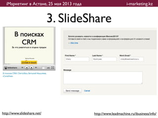 iМаркетинг в Астане, 25 мая 2013 года                        i-marketing.kz


                             3. ݺߣShare




http://www.slideshare.net/                http://www.leadmachine.ru/ibusiness/info/
 