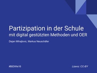 Partizipation in der Schule
mit digital gestützten Methoden und OER
Dejan Mihajlovic, Markus Neuschäfer
#BiDiWe16 Lizenz: CC-BY
 