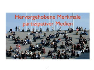 Hervorgehobene Merkmale
  partizipativer Medien




           3
 